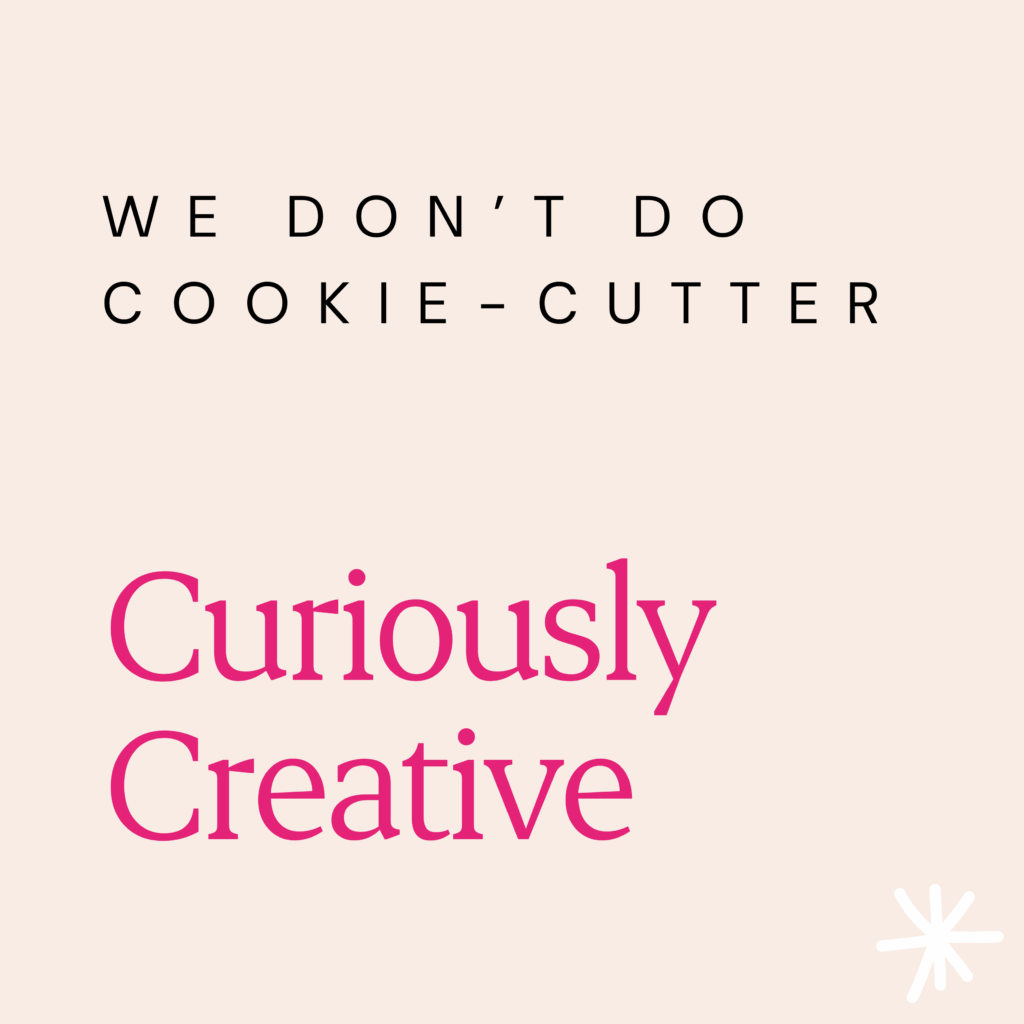 We don't do cookie-cutter. Curiously Creative.