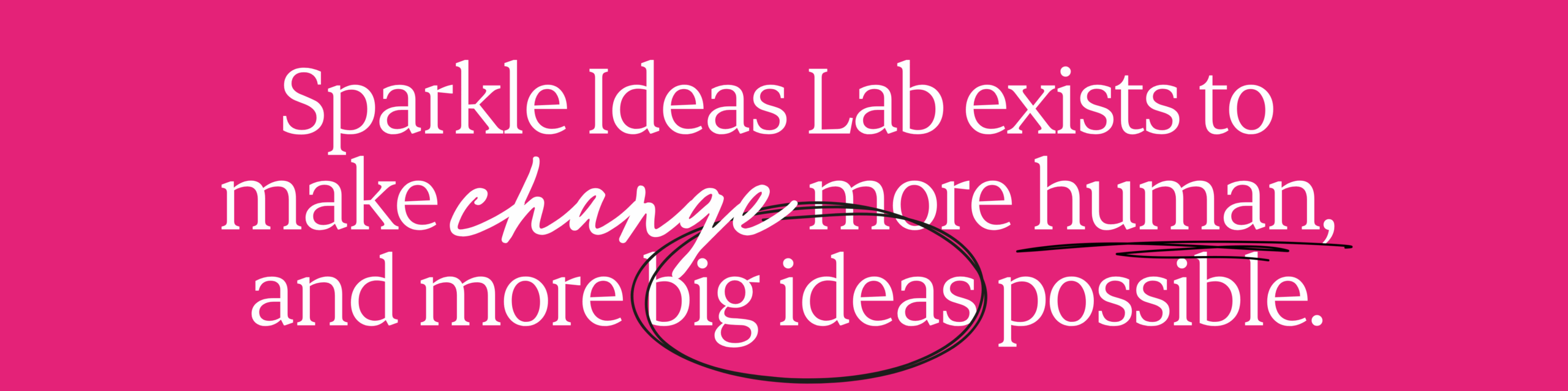 Sparkle Ideas Lab exists to make change more human, and more big ideas possible.